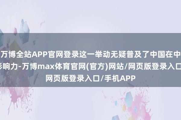 万博全站APP官网登录这一举动无疑普及了中国在中亚地区的影响力-万博max体育官网(官方)网站/网页版登录入口/手机APP