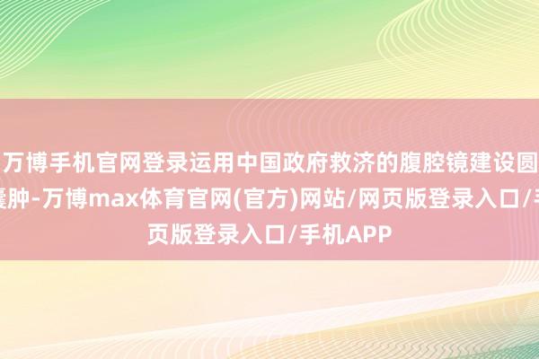 万博手机官网登录运用中国政府救济的腹腔镜建设圆善剥除囊肿-万博max体育官网(官方)网站/网页版登录入口/手机APP