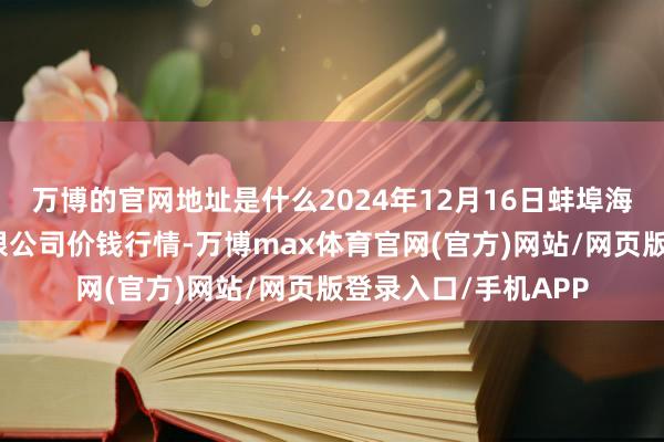 万博的官网地址是什么2024年12月16日蚌埠海吉星农家具物流有限公司价钱行情-万博max体育官网(官方)网站/网页版登录入口/手机APP