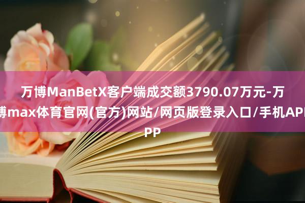 万博ManBetX客户端成交额3790.07万元-万博max体育官网(官方)网站/网页版登录入口/手机APP