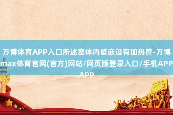 万博体育APP入口所述窑体内壁嵌设有加热管-万博max体育官网(官方)网站/网页版登录入口/手机APP