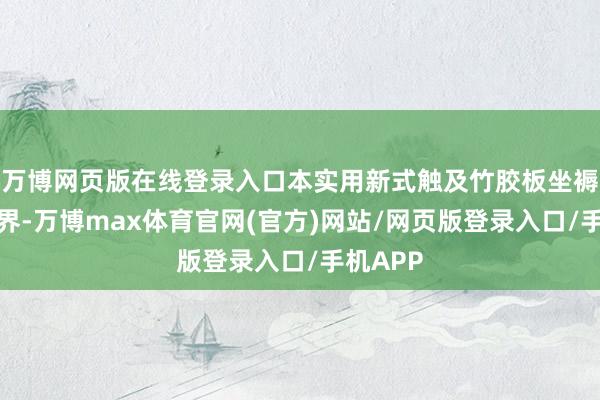 万博网页版在线登录入口本实用新式触及竹胶板坐褥时期边界-万博max体育官网(官方)网站/网页版登录入口/手机APP