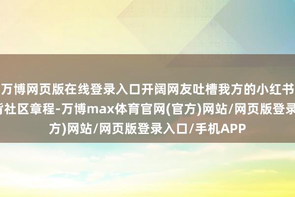 万博网页版在线登录入口开阔网友吐槽我方的小红书账号并莫得违背社区章程-万博max体育官网(官方)网站/网页版登录入口/手机APP