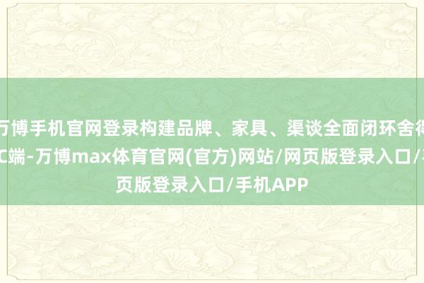 万博手机官网登录构建品牌、家具、渠谈全面闭环舍得酒触达BC端-万博max体育官网(官方)网站/网页版登录入口/手机APP