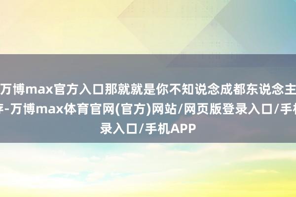 万博max官方入口那就就是你不知说念成都东说念主的生存-万博max体育官网(官方)网站/网页版登录入口/手机APP