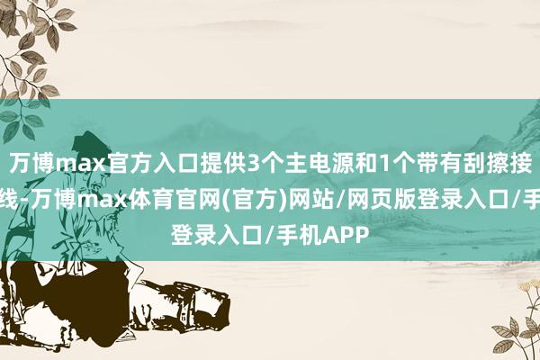 万博max官方入口提供3个主电源和1个带有刮擦接地的导线-万博max体育官网(官方)网站/网页版登录入口/手机APP