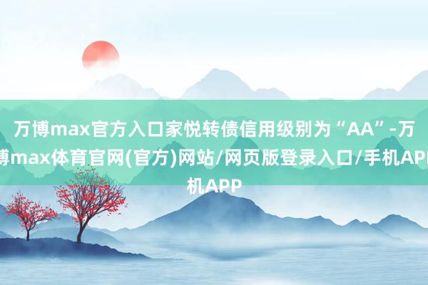 万博max官方入口家悦转债信用级别为“AA”-万博max体育官网(官方)网站/网页版登录入口/手机APP