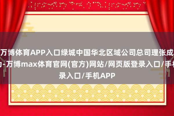 万博体育APP入口绿城中国华北区域公司总司理张成效以为-万博max体育官网(官方)网站/网页版登录入口/手机APP