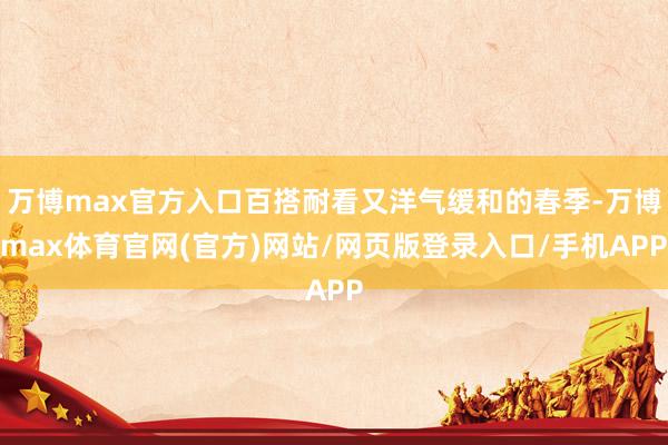 万博max官方入口百搭耐看又洋气缓和的春季-万博max体育官网(官方)网站/网页版登录入口/手机APP