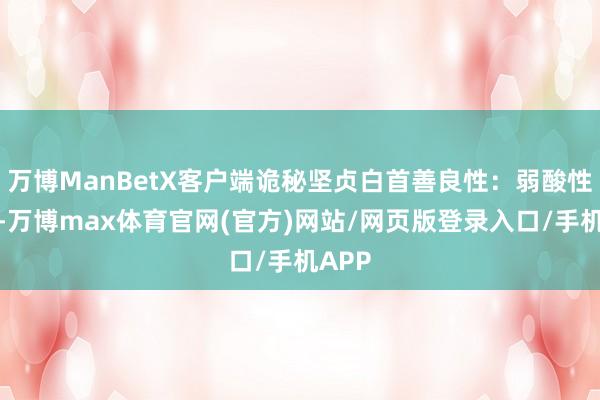 万博ManBetX客户端诡秘坚贞白首善良性：弱酸性配方-万博max体育官网(官方)网站/网页版登录入口/手机APP
